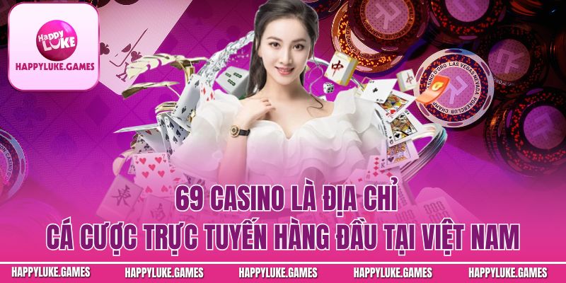 69 Casino – Địa Chỉ Cá Cược Trực Tuyến Hàng Đầu Tại Việt Nam
