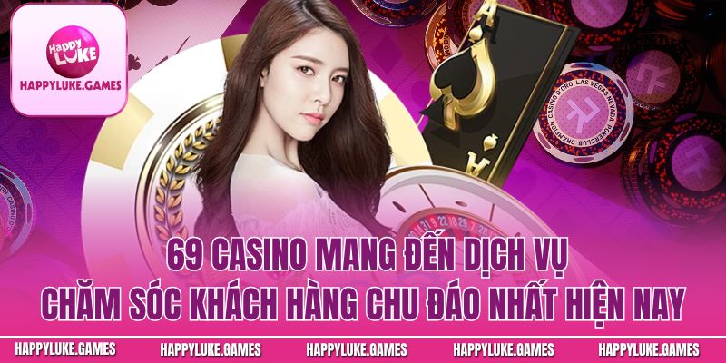 casino mang đến dịch vụ chăm sóc khách hàng chu đáo nhất hiện nay