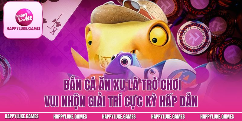 Bắn Cá Ăn Xu – Trò Chơi Giải Trí Trực Tuyến Hấp Dẫn Nhất