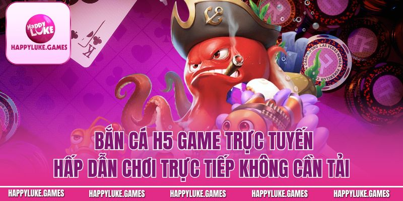 Bắn Cá H5 – Game Trực Tuyến Hấp Dẫn Chơi Trực Tiếp Không Cần Tải