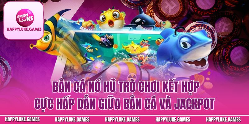 Bắn Cá Nổ Hũ – Trò Chơi Đổi Thưởng Hấp Dẫn Cho Mọi Người