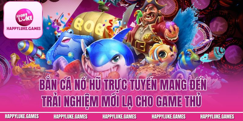  Bắn cá nổ hũ trực tuyến mang đến giải trí và cơ hội nhận thưởng hấp dẫn