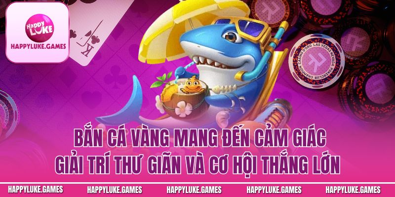 Bắn cá vàng mang đến cảm giác giải trí thư giãn và cơ hội thắng lớn