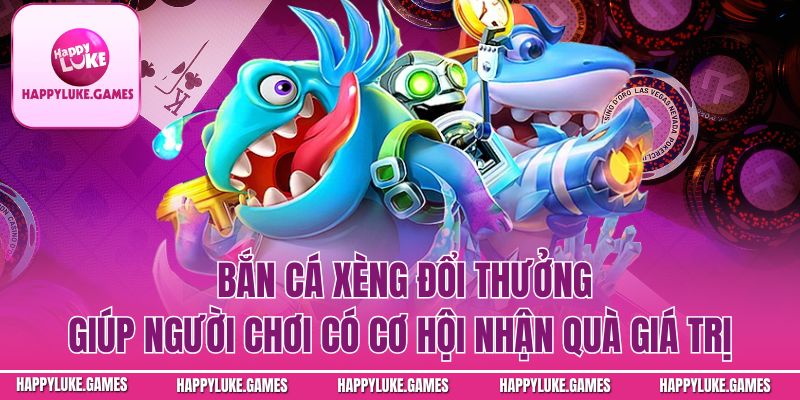  Bắn cá xèng đổi thưởng giúp người chơi có cơ hội nhận quà giá trị