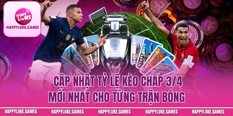 Cập nhật tỷ lệ kèo chấp 3/4 mới nhất cho từng trận bóng