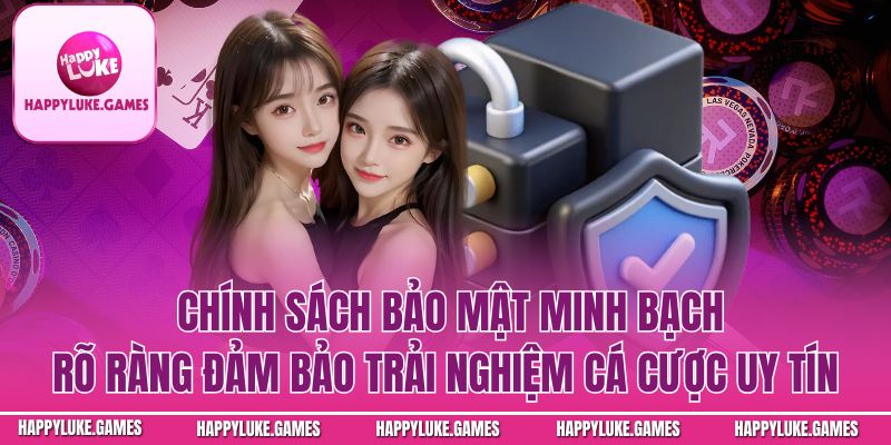 Chính sách bảo mật minh bạch rõ ràng đảm bảo trải nghiệm cá cược uy tín