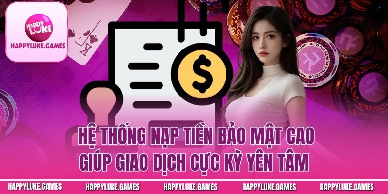 Hệ thống nạp tiền bảo mật cao giúp giao dịch cực kỳ yên tâm