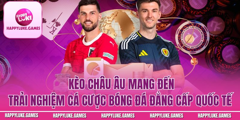 Kèo châu Âu mang đến trải nghiệm cá cược bóng đá đẳng cấp quốc tế