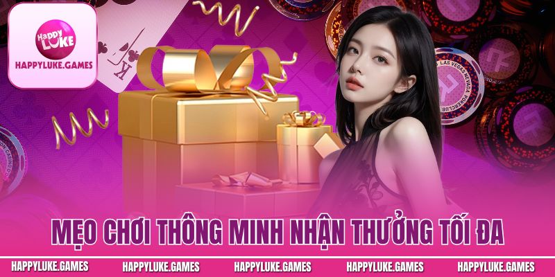 Mẹo chơi thông minh nhận thưởng tối đa