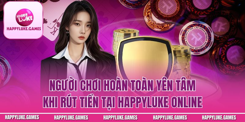 Người chơi hoàn toàn yên tâm khi rút tiền tại Happyluke online