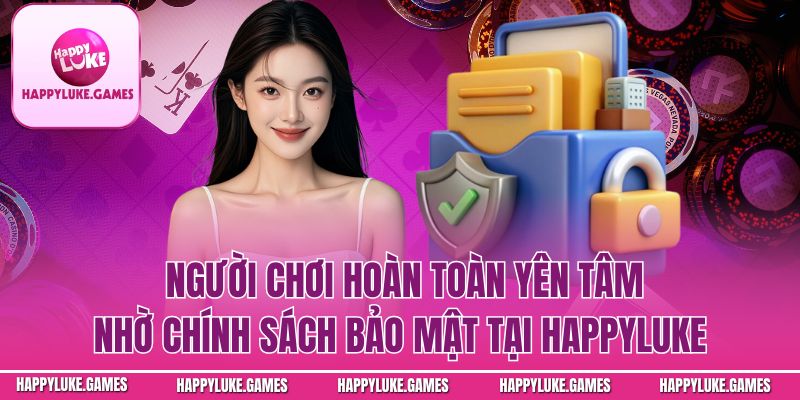 Người chơi hoàn toàn yên tâm nhờ chính sách bảo mật tại Happyluke