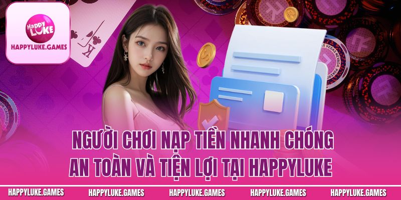 Người chơi nạp tiền nhanh chóng an toàn và tiện lợi tại Happyluke
