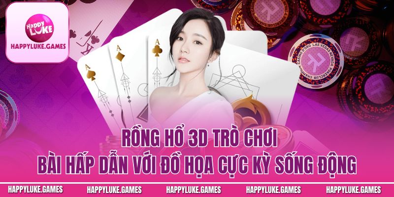 Rồng Hổ 3D – Trò Chơi Bài Hấp Dẫn Với Đồ Họa Cực Kỳ Sống Động