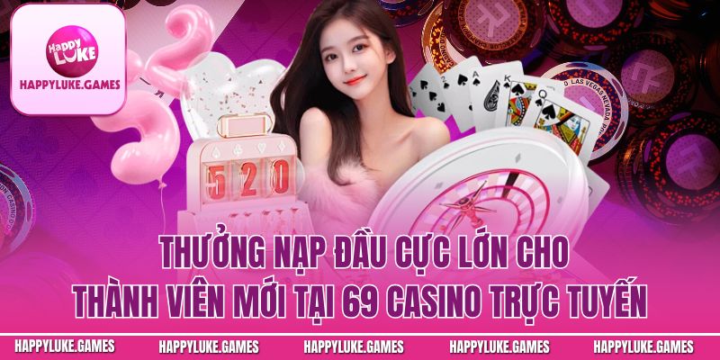 Thưởng nạp đầu cực lớn cho thành viên mới tại casino trực tuyến