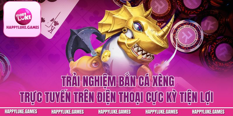 Trải nghiệm bắn cá trực tuyến trên điện thoại cực kỳ tiện lợi