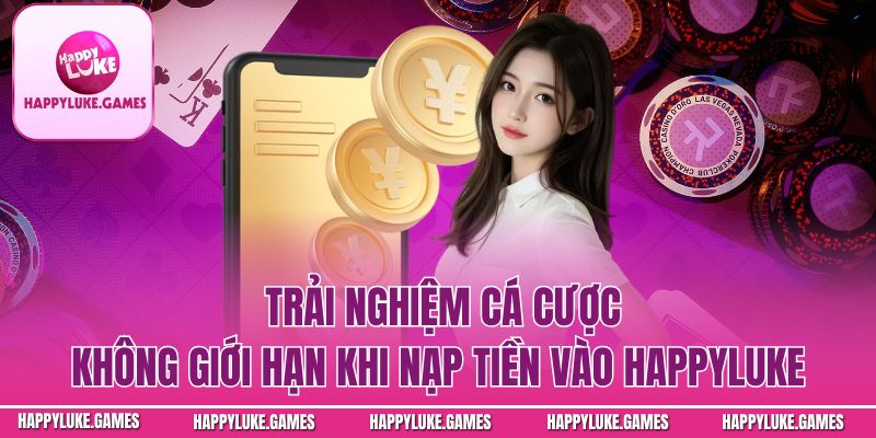 Trải nghiệm cá cược không giới hạn khi nạp tiền vào Happyluke